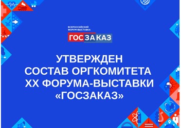  Правительство Российской Федерации утвердило состав Организационного комитета XX Всероссийского Форума-выставки «ГОСЗАКАЗ»