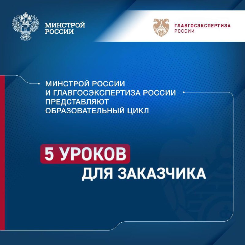 Минстрой России и Главгосэкспертиза России представляют образовательный цикл «5 уроков для заказчика»