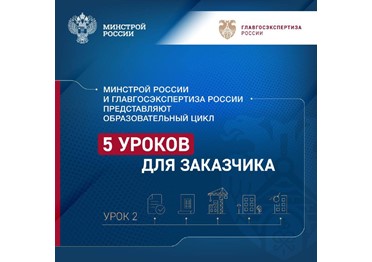 Минстрой России и Главгосэкспертиза России представляют образовательный цикл «5 уроков для заказчика»