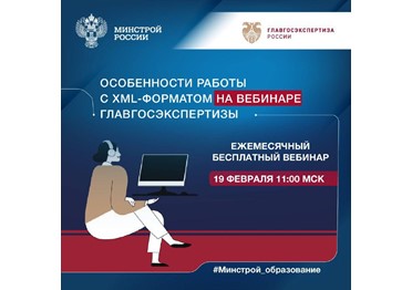 Главгосэкспертиза России представляет ежемесячный бесплатный вебинар по теме особенностей работы с XML-форматом  