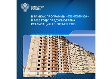 В 2025 году предусмотрены средства федерального бюджета на строительство и реконструкцию 16 объектов в рамках программы Минстроя России «Повышение устойчивости жилых домов