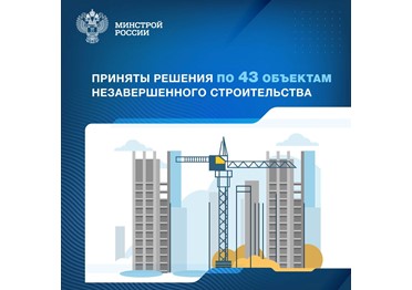  Президиум (штаб) Правительственной комиссии по региональному развитию принял управленческие решения ещё по 43 недостроям, включённым в федеральный реестр объектов незавершённого строительства.