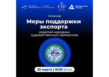 25 марта в 16:30 (мск) в Совете Федерации состоится семинар «Современные меры поддержки экспорта изделий народных художественных промыслов»!