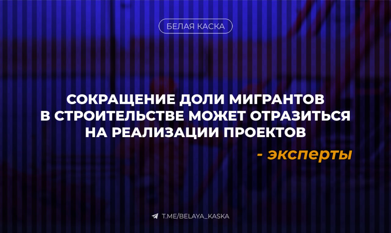  Сокращение доли мигрантов в строительстве может отразиться на реализации проектов — эксперты