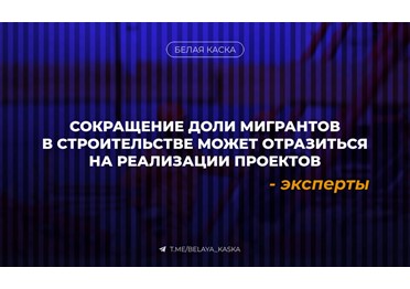  Сокращение доли мигрантов в строительстве может отразиться на реализации проектов — эксперты